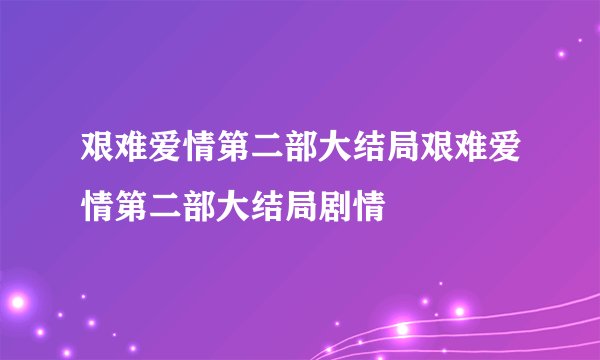 艰难爱情第二部大结局艰难爱情第二部大结局剧情