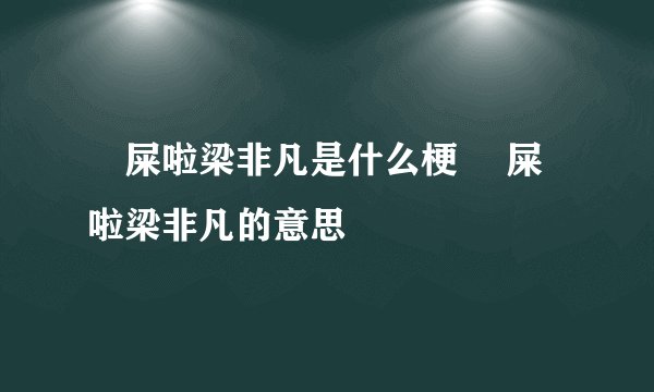 吔屎啦梁非凡是什么梗 吔屎啦梁非凡的意思