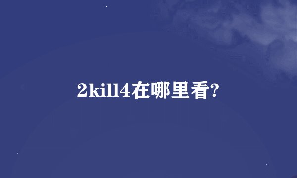 2kill4在哪里看?