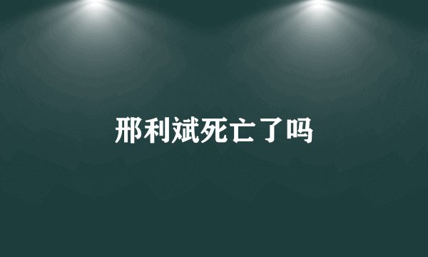 邢利斌死亡了吗