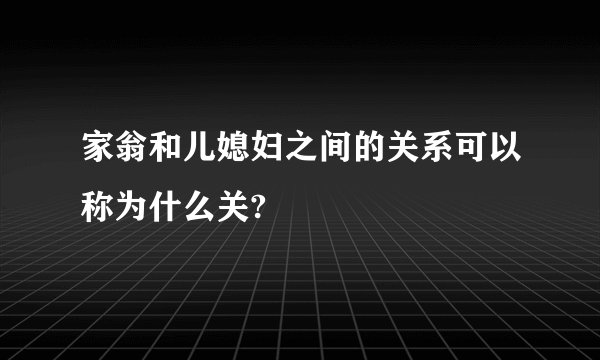 家翁和儿媳妇之间的关系可以称为什么关?