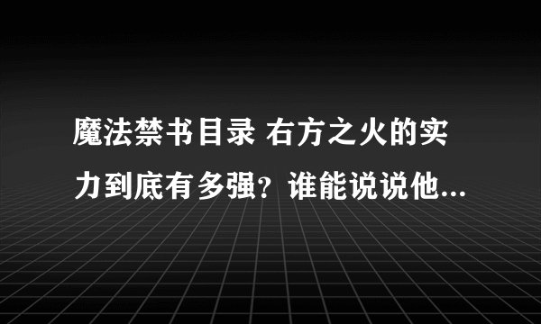 魔法禁书目录 右方之火的实力到底有多强？谁能说说他具体的能力是什么 还有第三季他会出现吗