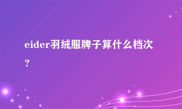 eider羽绒服牌子算什么档次？