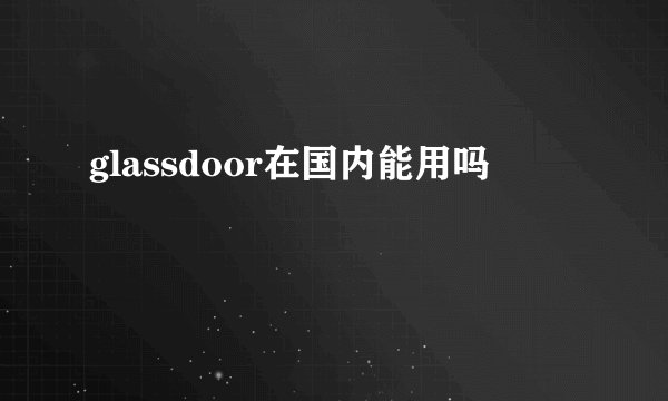 glassdoor在国内能用吗