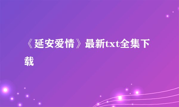 《延安爱情》最新txt全集下载