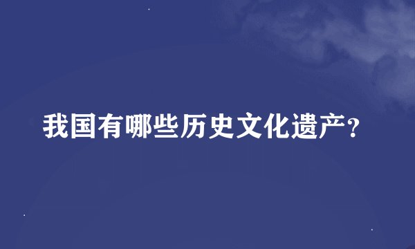 我国有哪些历史文化遗产？