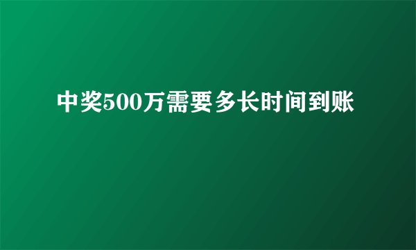 中奖500万需要多长时间到账
