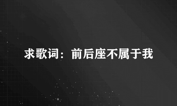 求歌词：前后座不属于我
