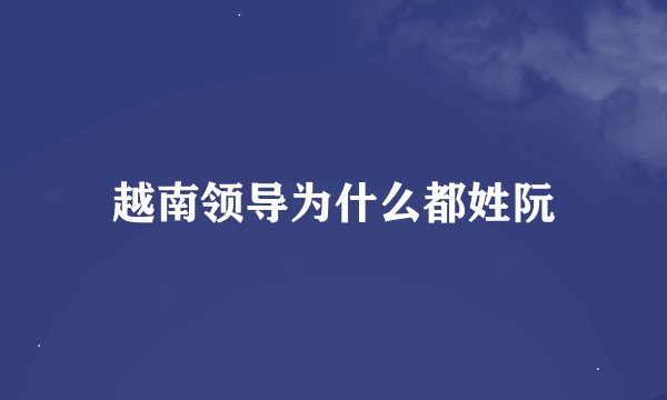 越南领导为什么都姓阮