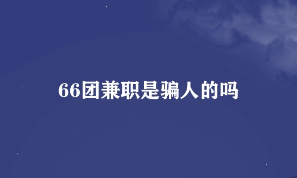 66团兼职是骗人的吗