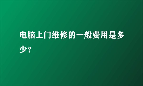 电脑上门维修的一般费用是多少？
