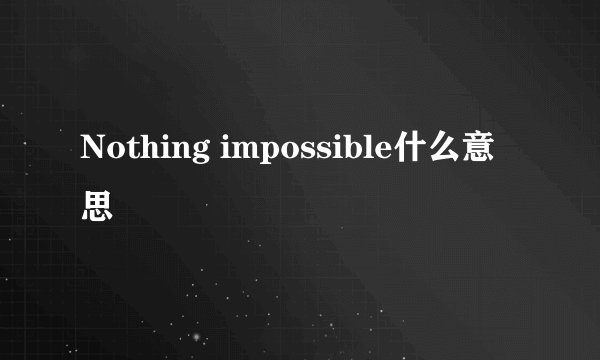 Nothing impossible什么意思