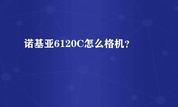 诺基亚6120C怎么格机？