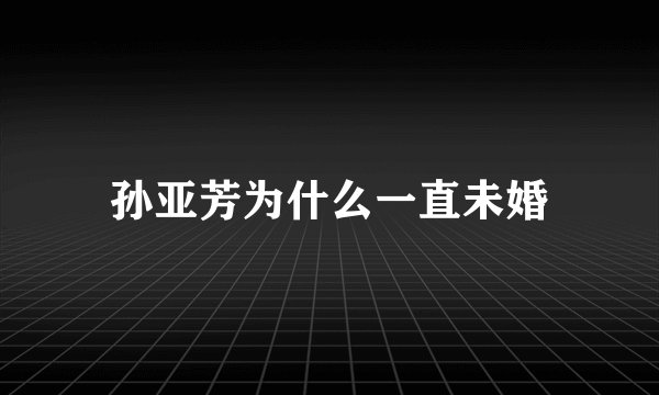 孙亚芳为什么一直未婚