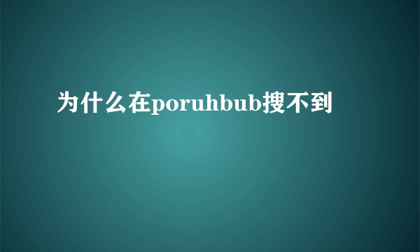 为什么在poruhbub搜不到