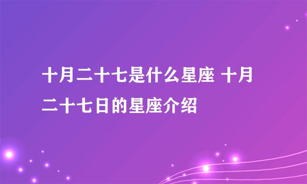 十月二十七是什么星座 十月二十七日的星座介绍