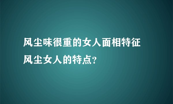 风尘味很重的女人面相特征 风尘女人的特点？