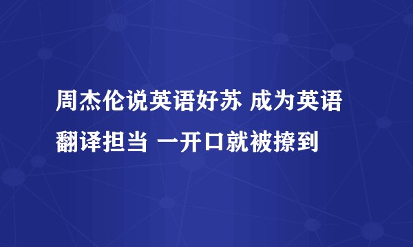 周杰伦说英语好苏 成为英语翻译担当 一开口就被撩到