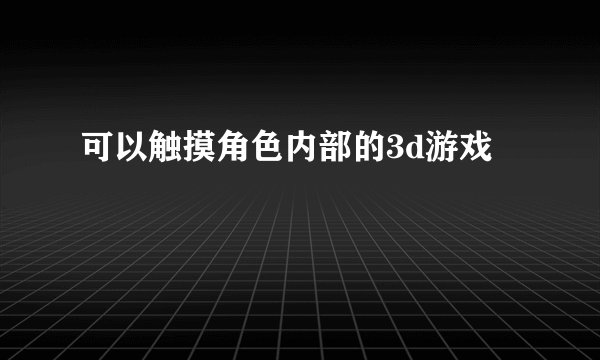 可以触摸角色内部的3d游戏