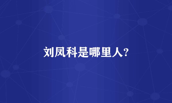 刘凤科是哪里人?