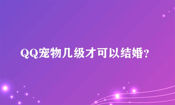 QQ宠物几级才可以结婚？