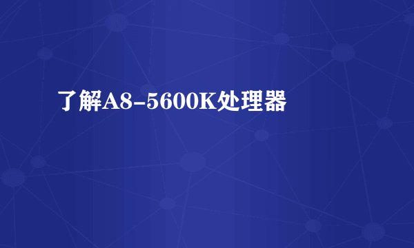 了解A8-5600K处理器