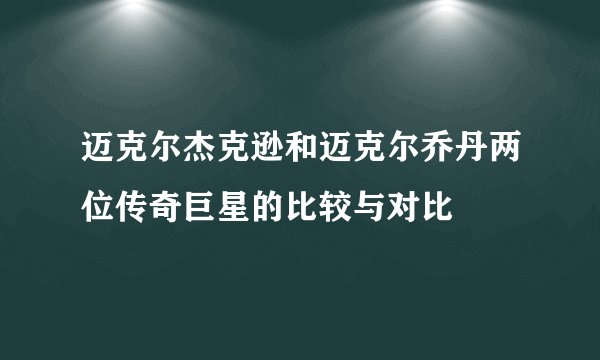 迈克尔杰克逊和迈克尔乔丹两位传奇巨星的比较与对比