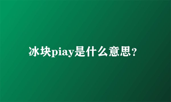 冰块piay是什么意思？