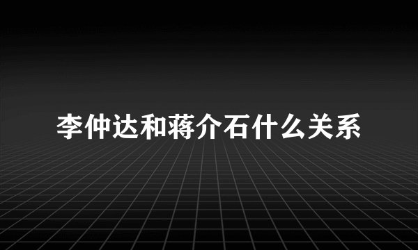 李仲达和蒋介石什么关系