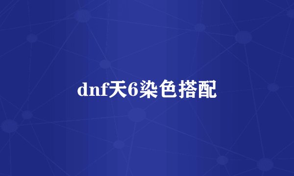 dnf天6染色搭配
