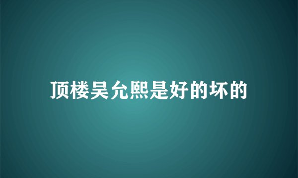 顶楼吴允熙是好的坏的