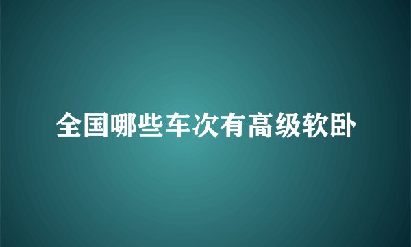 全国哪些车次有高级软卧