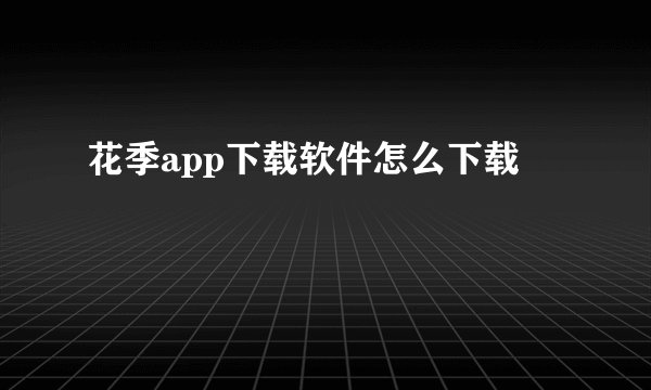 花季app下载软件怎么下载