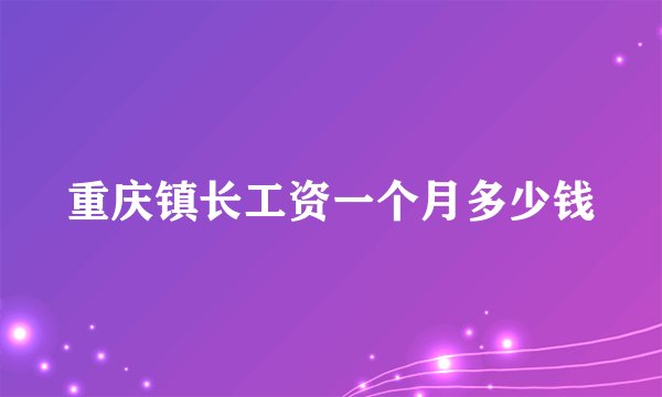 重庆镇长工资一个月多少钱