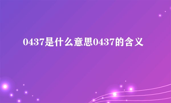 0437是什么意思0437的含义