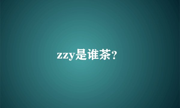 zzy是谁茶？