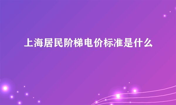 上海居民阶梯电价标准是什么