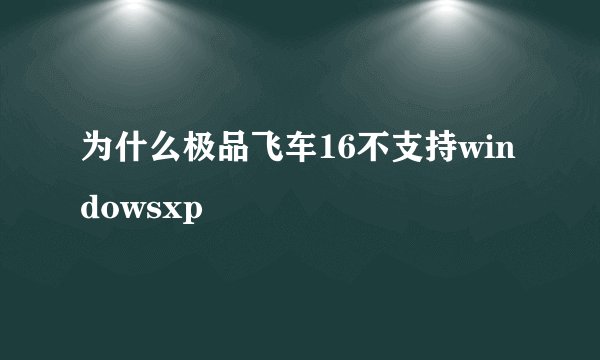 为什么极品飞车16不支持windowsxp