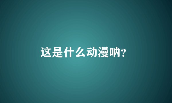 这是什么动漫呐？