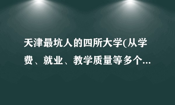 天津最坑人的四所大学(从学费、就业、教学质量等多个角度揭秘)