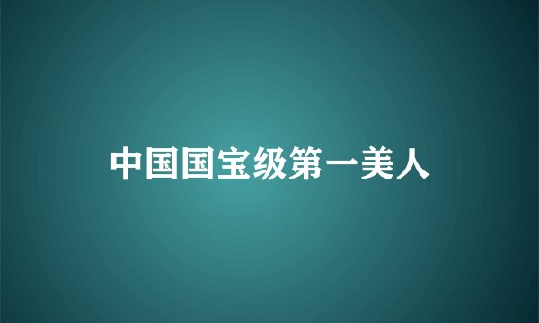 中国国宝级第一美人