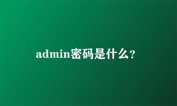 admin密码是什么？