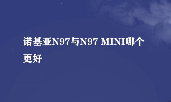 诺基亚N97与N97 MINI哪个更好