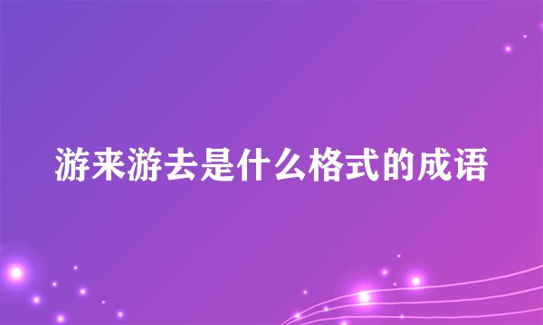 游来游去是什么格式的成语