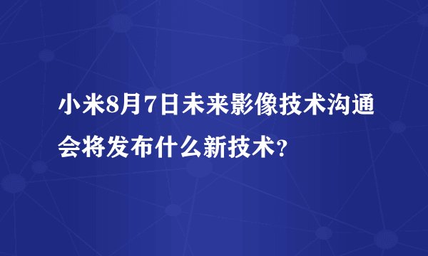 小米8月7日未来影像技术沟通会将发布什么新技术？