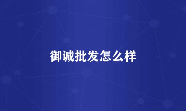 御诚批发怎么样