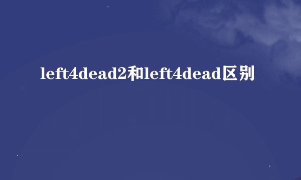 left4dead2和left4dead区别