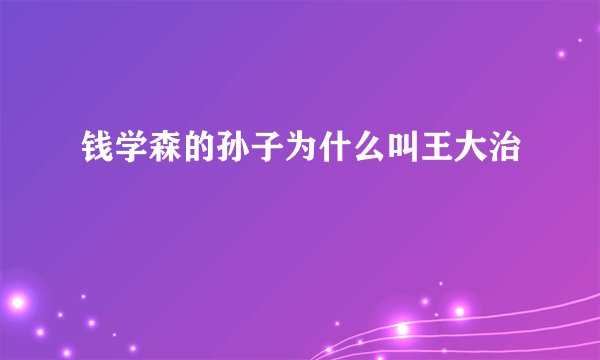 钱学森的孙子为什么叫王大治