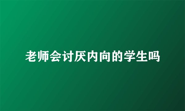 老师会讨厌内向的学生吗