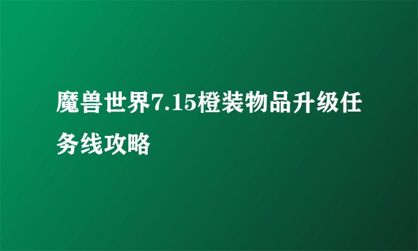 魔兽世界7.15橙装物品升级任务线攻略